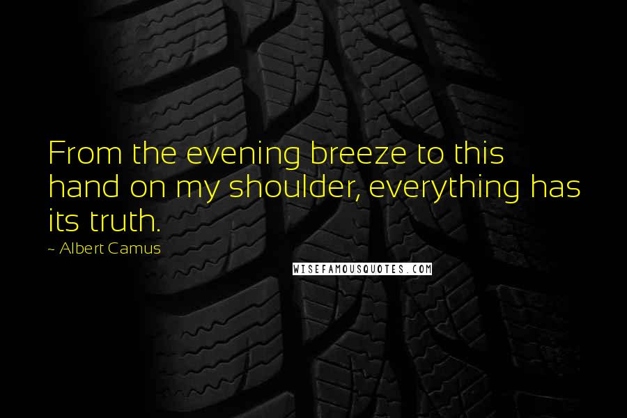 Albert Camus Quotes: From the evening breeze to this hand on my shoulder, everything has its truth.