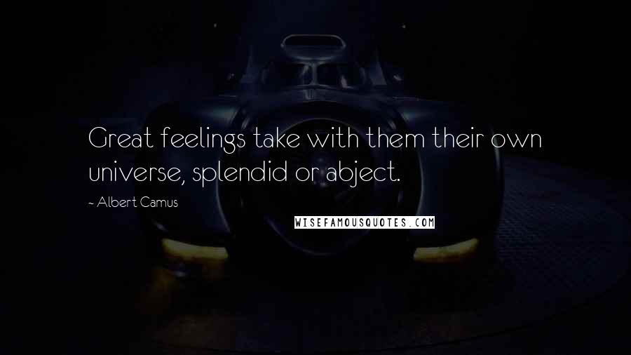 Albert Camus Quotes: Great feelings take with them their own universe, splendid or abject.