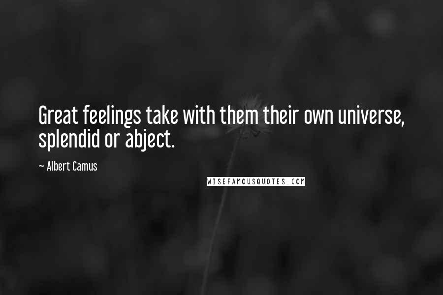 Albert Camus Quotes: Great feelings take with them their own universe, splendid or abject.