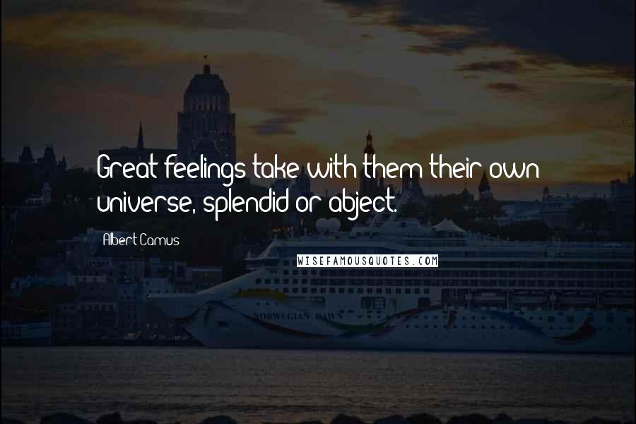 Albert Camus Quotes: Great feelings take with them their own universe, splendid or abject.