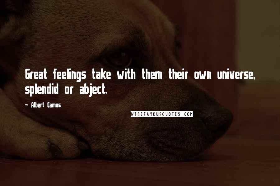 Albert Camus Quotes: Great feelings take with them their own universe, splendid or abject.