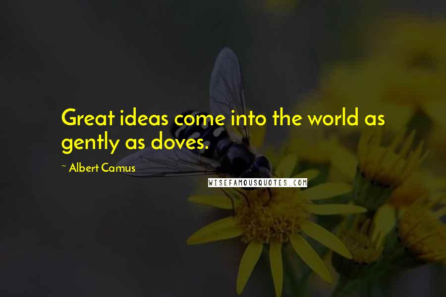 Albert Camus Quotes: Great ideas come into the world as gently as doves.