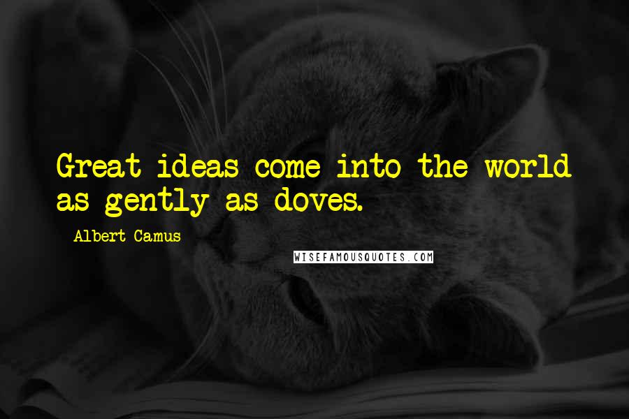 Albert Camus Quotes: Great ideas come into the world as gently as doves.