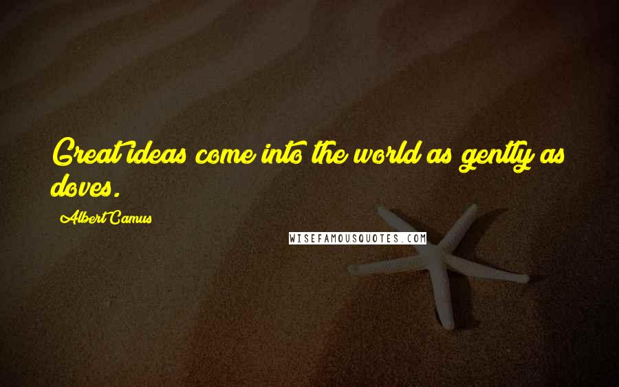 Albert Camus Quotes: Great ideas come into the world as gently as doves.