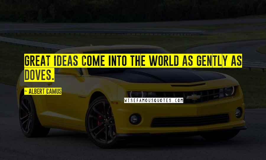 Albert Camus Quotes: Great ideas come into the world as gently as doves.