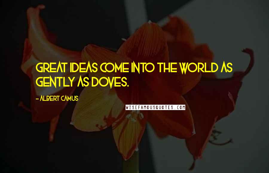 Albert Camus Quotes: Great ideas come into the world as gently as doves.