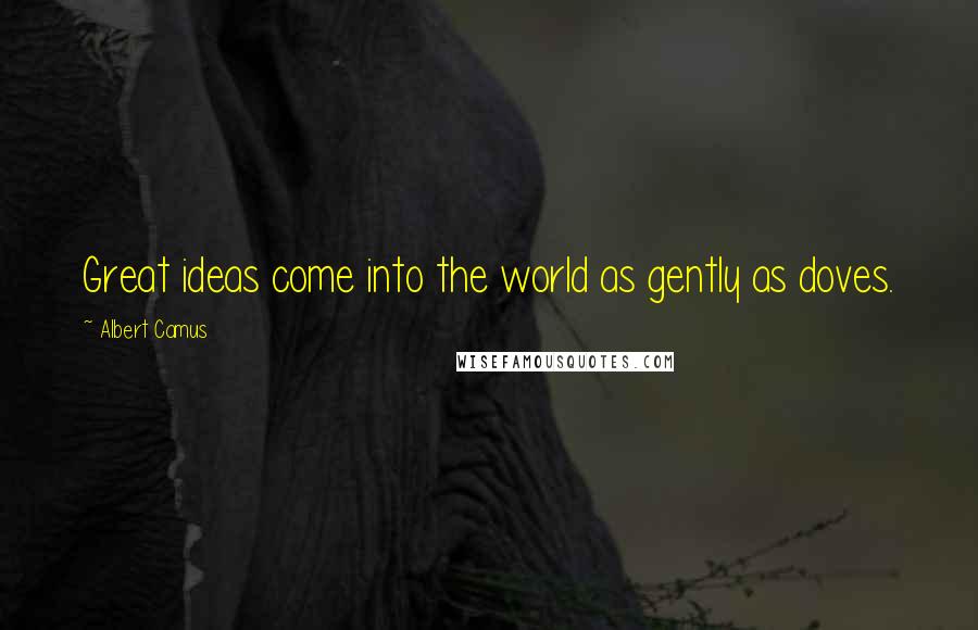 Albert Camus Quotes: Great ideas come into the world as gently as doves.