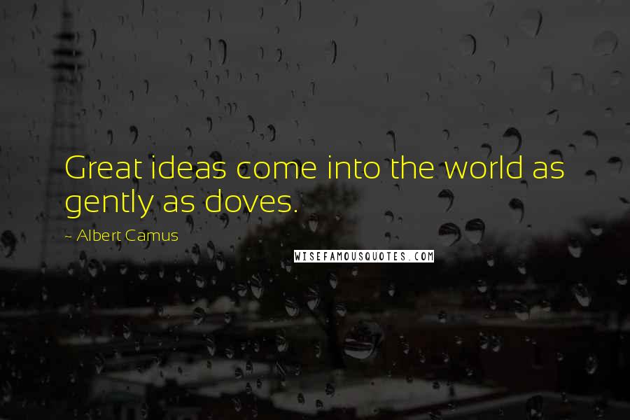 Albert Camus Quotes: Great ideas come into the world as gently as doves.