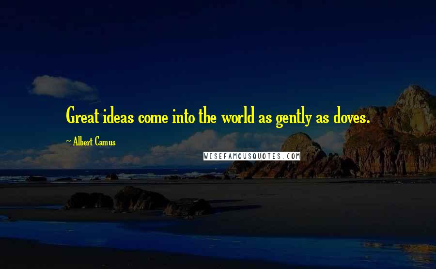 Albert Camus Quotes: Great ideas come into the world as gently as doves.