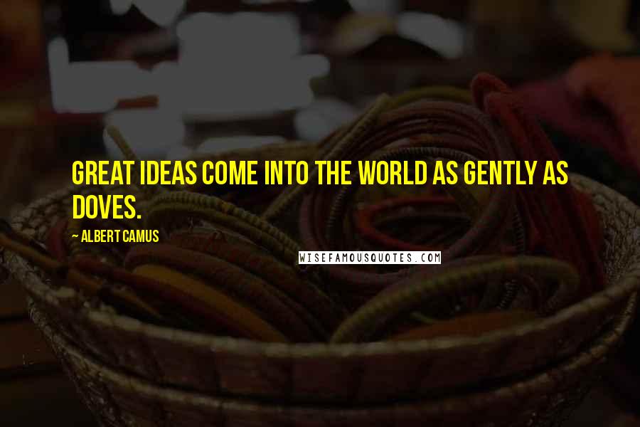 Albert Camus Quotes: Great ideas come into the world as gently as doves.