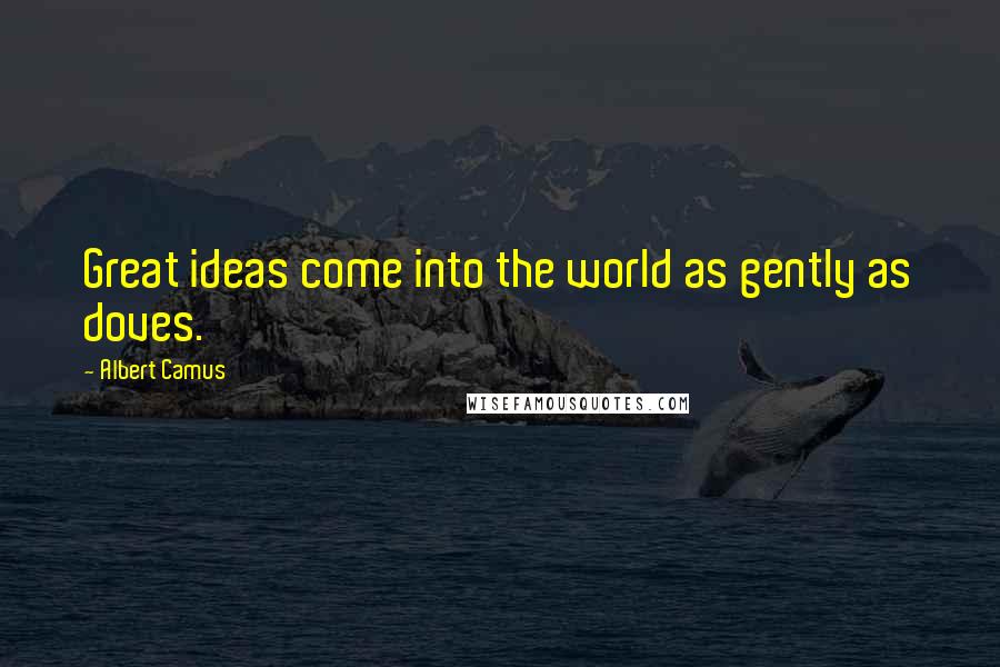 Albert Camus Quotes: Great ideas come into the world as gently as doves.