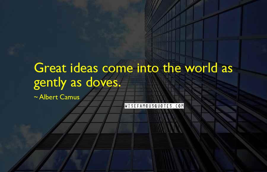 Albert Camus Quotes: Great ideas come into the world as gently as doves.