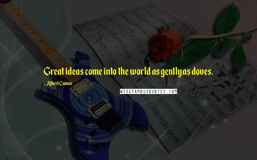 Albert Camus Quotes: Great ideas come into the world as gently as doves.