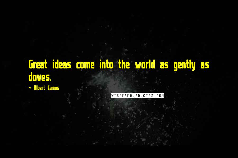 Albert Camus Quotes: Great ideas come into the world as gently as doves.