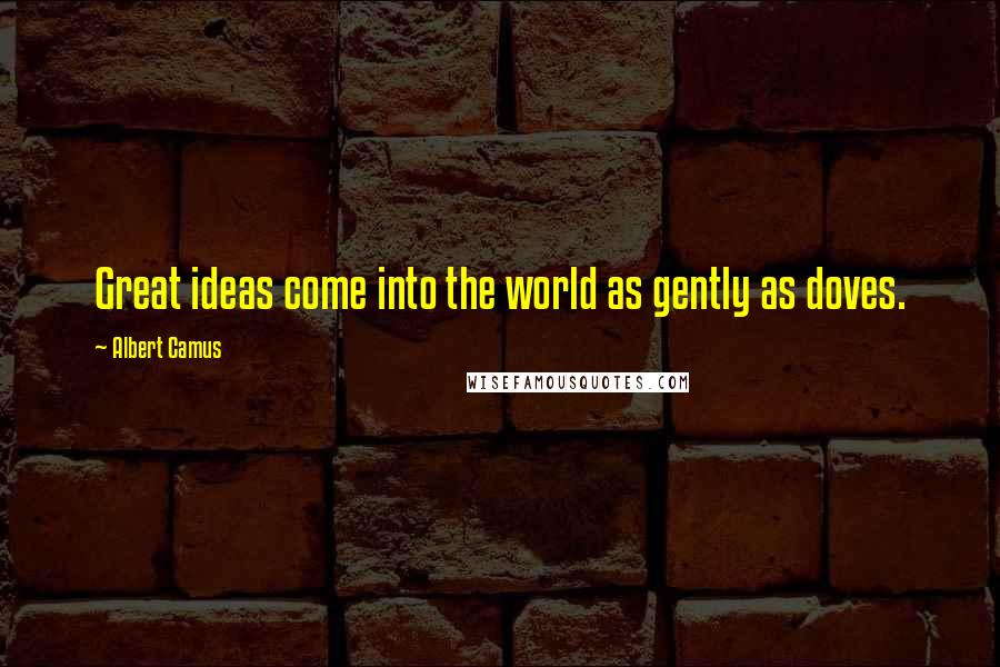 Albert Camus Quotes: Great ideas come into the world as gently as doves.