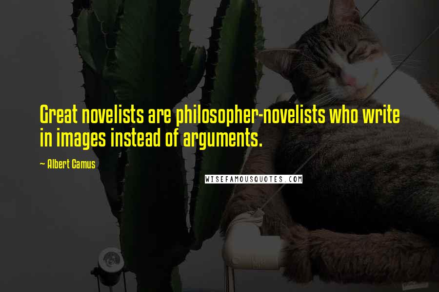 Albert Camus Quotes: Great novelists are philosopher-novelists who write in images instead of arguments.