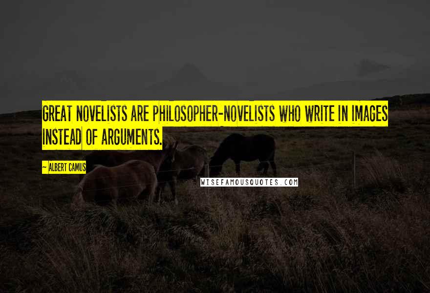 Albert Camus Quotes: Great novelists are philosopher-novelists who write in images instead of arguments.