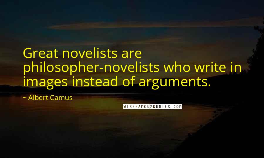 Albert Camus Quotes: Great novelists are philosopher-novelists who write in images instead of arguments.