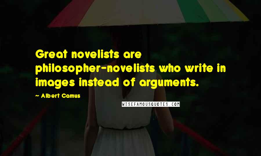 Albert Camus Quotes: Great novelists are philosopher-novelists who write in images instead of arguments.
