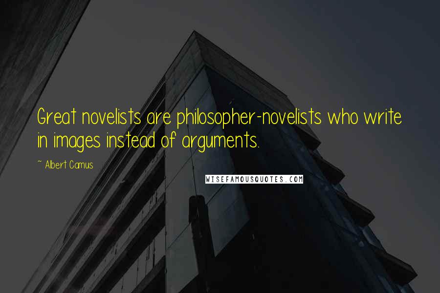 Albert Camus Quotes: Great novelists are philosopher-novelists who write in images instead of arguments.