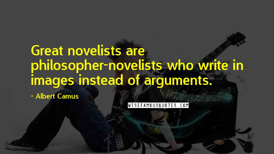 Albert Camus Quotes: Great novelists are philosopher-novelists who write in images instead of arguments.