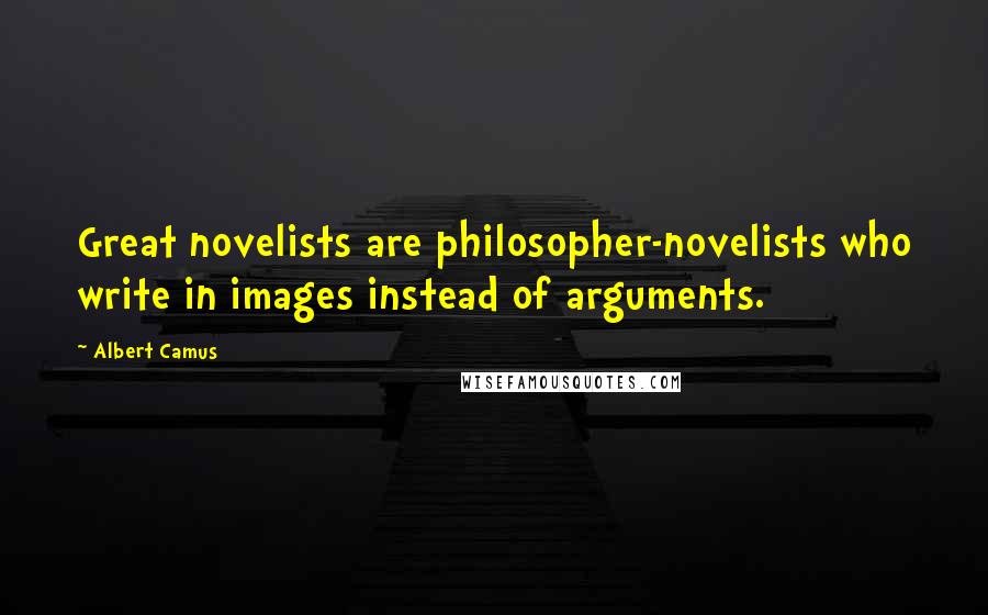 Albert Camus Quotes: Great novelists are philosopher-novelists who write in images instead of arguments.