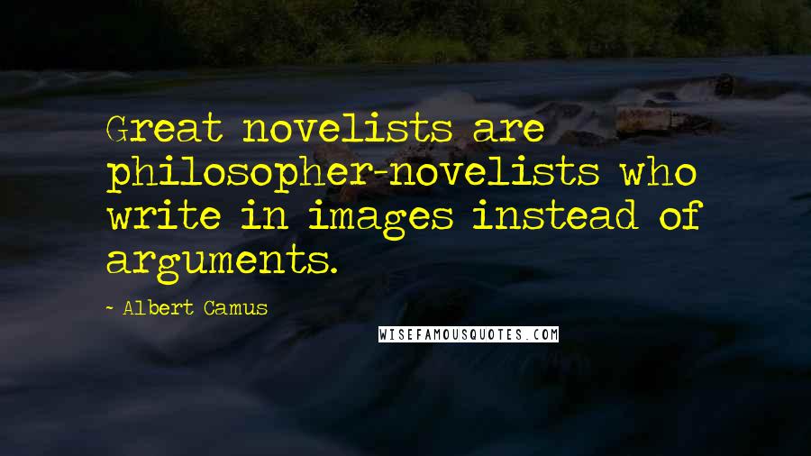 Albert Camus Quotes: Great novelists are philosopher-novelists who write in images instead of arguments.