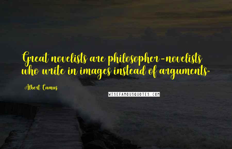 Albert Camus Quotes: Great novelists are philosopher-novelists who write in images instead of arguments.