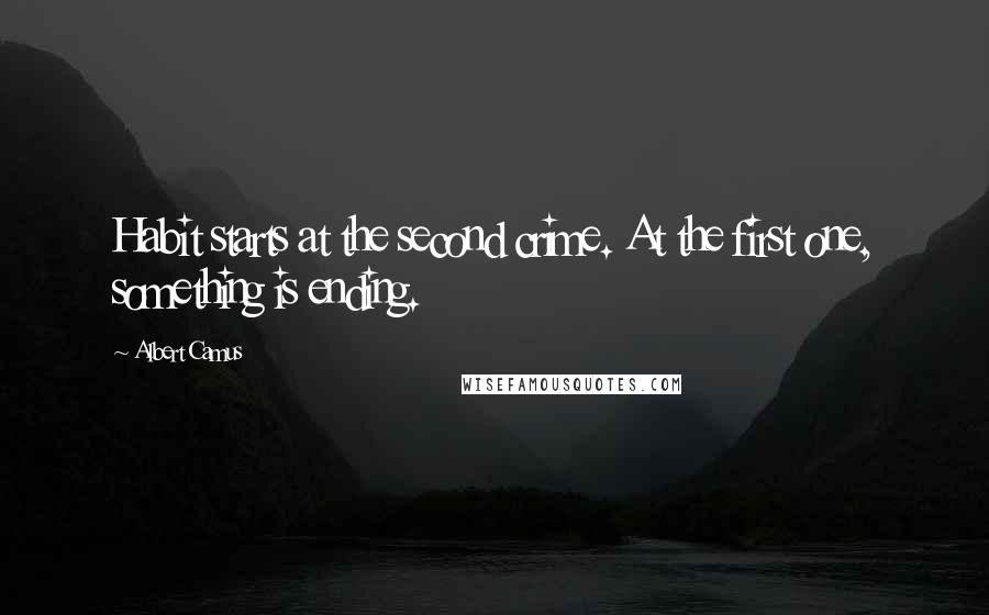 Albert Camus Quotes: Habit starts at the second crime. At the first one, something is ending.