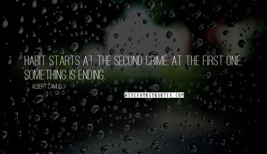 Albert Camus Quotes: Habit starts at the second crime. At the first one, something is ending.