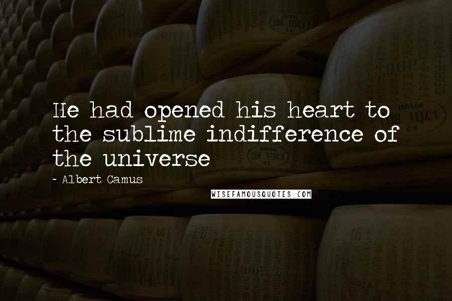 Albert Camus Quotes: He had opened his heart to the sublime indifference of the universe