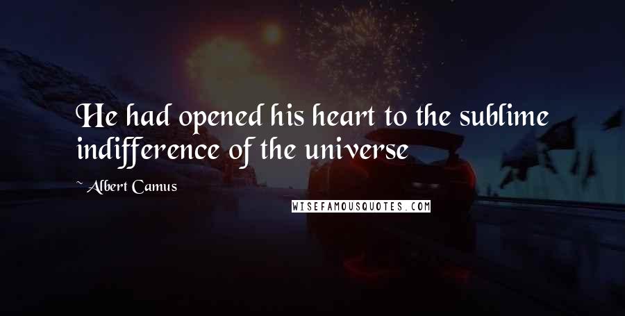 Albert Camus Quotes: He had opened his heart to the sublime indifference of the universe