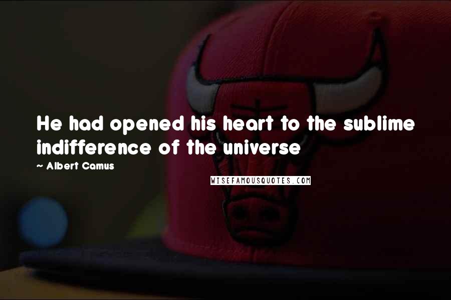 Albert Camus Quotes: He had opened his heart to the sublime indifference of the universe