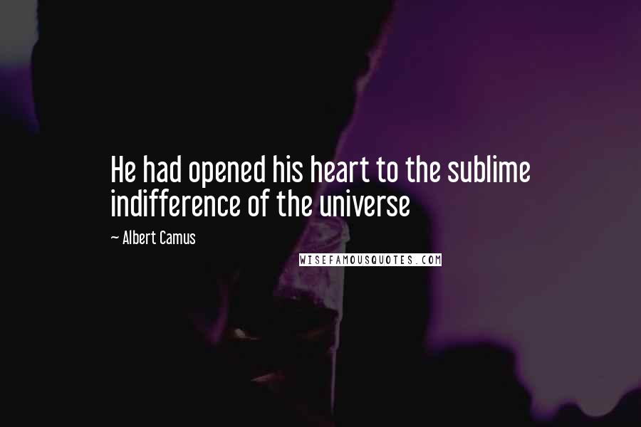 Albert Camus Quotes: He had opened his heart to the sublime indifference of the universe