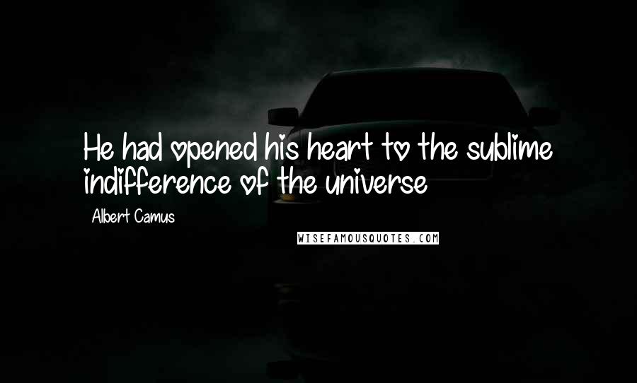 Albert Camus Quotes: He had opened his heart to the sublime indifference of the universe