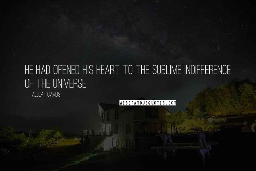 Albert Camus Quotes: He had opened his heart to the sublime indifference of the universe