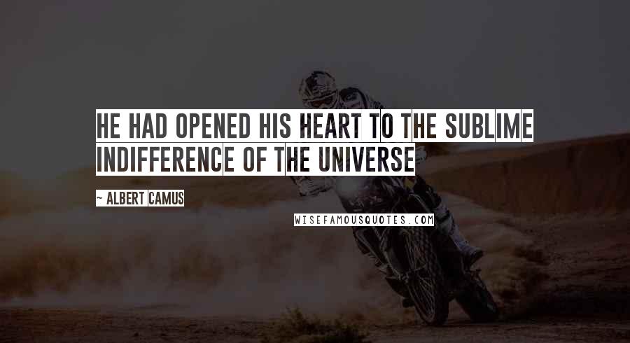 Albert Camus Quotes: He had opened his heart to the sublime indifference of the universe