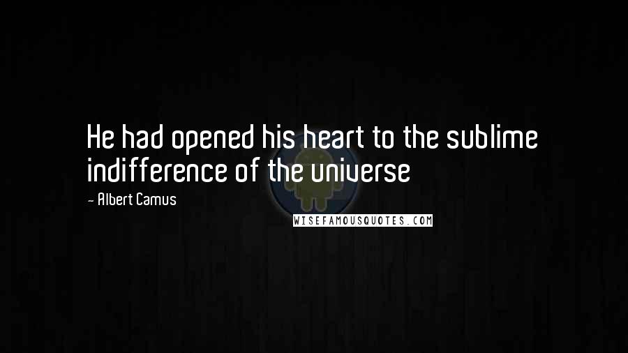 Albert Camus Quotes: He had opened his heart to the sublime indifference of the universe