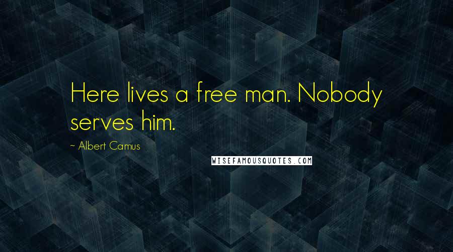 Albert Camus Quotes: Here lives a free man. Nobody serves him.