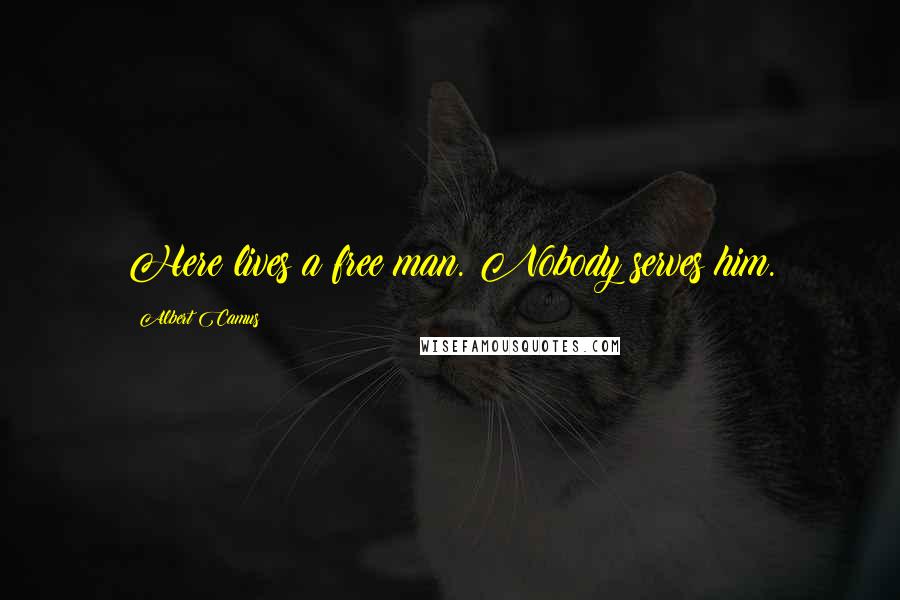 Albert Camus Quotes: Here lives a free man. Nobody serves him.