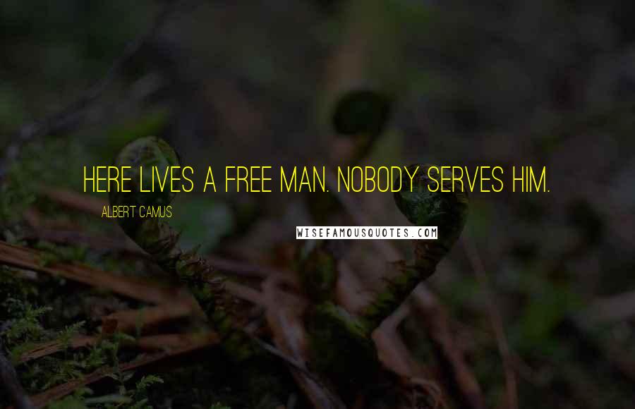 Albert Camus Quotes: Here lives a free man. Nobody serves him.