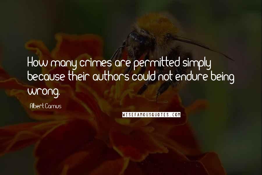 Albert Camus Quotes: How many crimes are permitted simply because their authors could not endure being wrong.