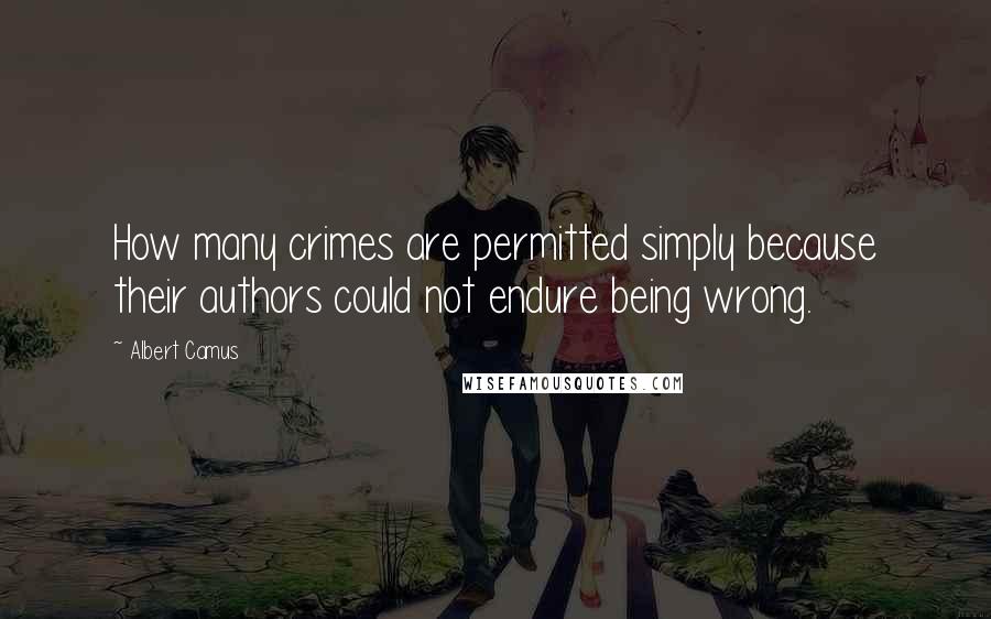Albert Camus Quotes: How many crimes are permitted simply because their authors could not endure being wrong.