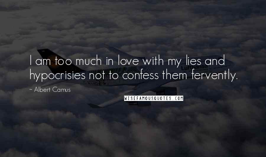 Albert Camus Quotes: I am too much in love with my lies and hypocrisies not to confess them fervently.