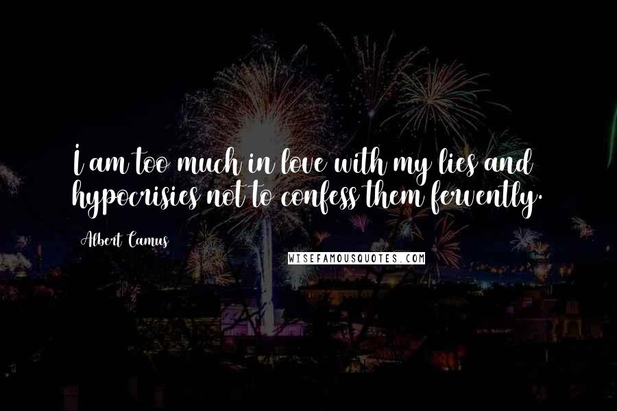 Albert Camus Quotes: I am too much in love with my lies and hypocrisies not to confess them fervently.