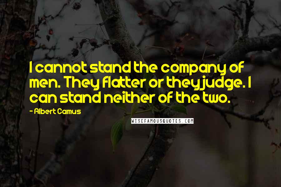 Albert Camus Quotes: I cannot stand the company of men. They flatter or they judge. I can stand neither of the two.