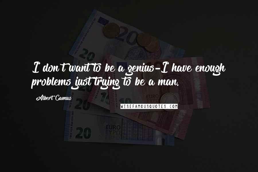 Albert Camus Quotes: I don't want to be a genius-I have enough problems just trying to be a man.