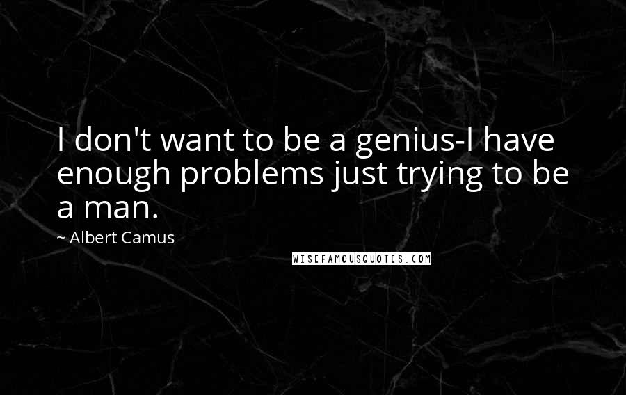 Albert Camus Quotes: I don't want to be a genius-I have enough problems just trying to be a man.