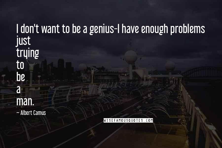 Albert Camus Quotes: I don't want to be a genius-I have enough problems just trying to be a man.