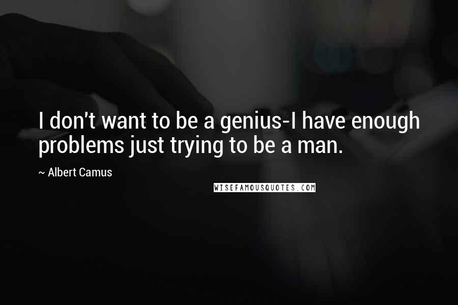 Albert Camus Quotes: I don't want to be a genius-I have enough problems just trying to be a man.